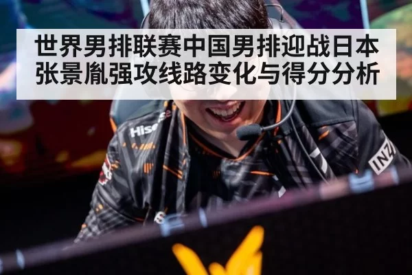 世界男排联赛中国男排迎战日本张景胤强攻线路变化与得分分析