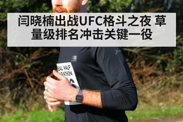 闫晓楠出战UFC格斗之夜 草量级排名冲击关键一役