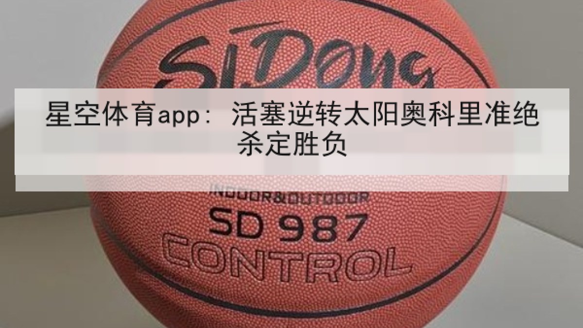 星空体育app: 活塞逆转太阳奥科里准绝杀定胜负